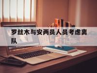 爱游戏tv-罗丝木与安两员人员考虑离队的简单介绍