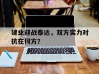 爱游戏娱乐-包含建业迎战泰达，双方实力对抗在何方？的词条
