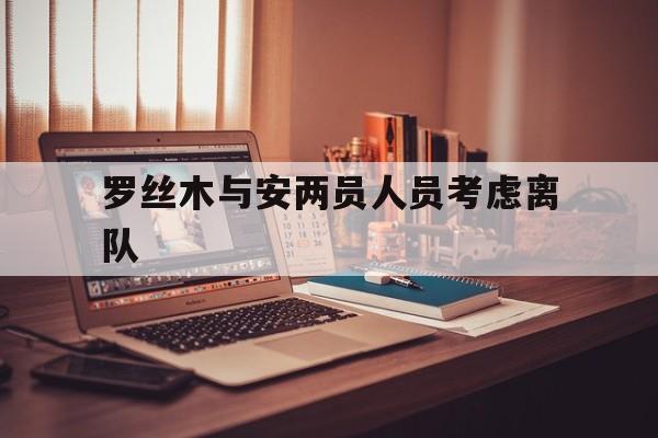 罗丝木与安两员人员考虑离队的简单介绍